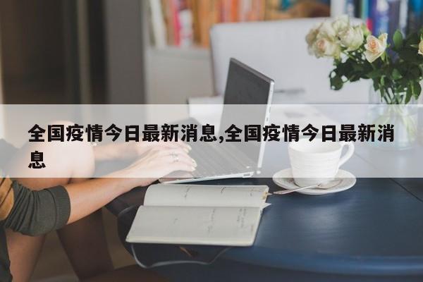 全国疫情今日最新消息,全国疫情今日最新消息