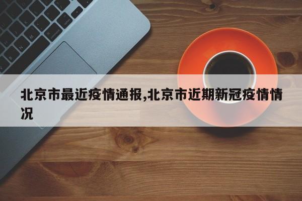 北京市最近疫情通报,北京市近期新冠疫情情况
