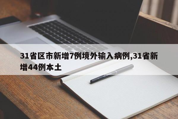 31省区市新增7例境外输入病例,31省新增44例本土