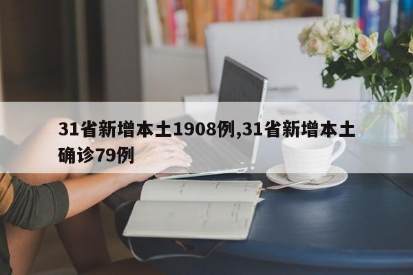 31省新增本土1908例,31省新增本土确诊79例