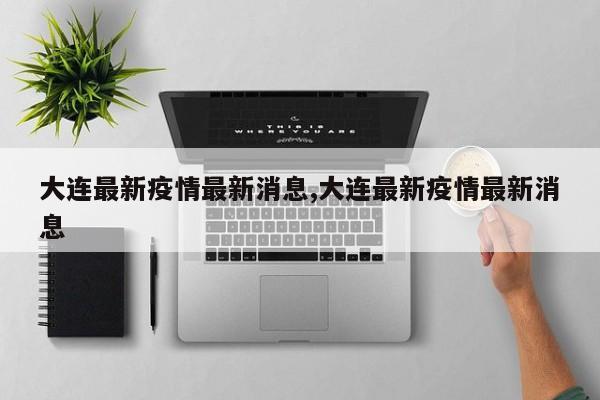 大连最新疫情最新消息,大连最新疫情最新消息