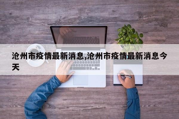 沧州市疫情最新消息,沧州市疫情最新消息今天