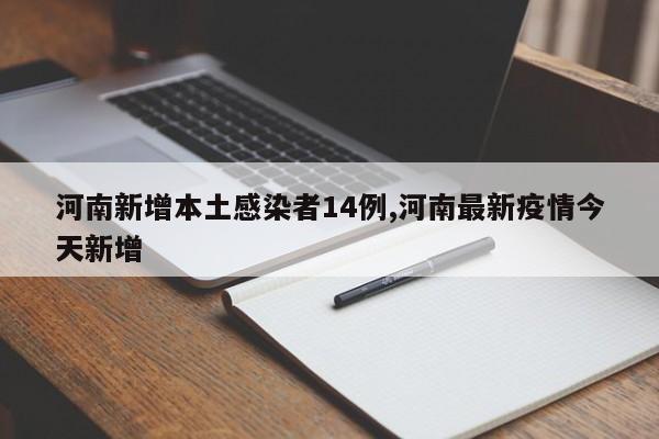 河南新增本土感染者14例,河南最新疫情今天新增