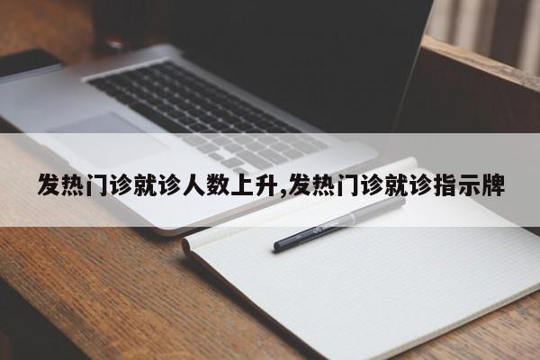发热门诊就诊人数上升,发热门诊就诊指示牌