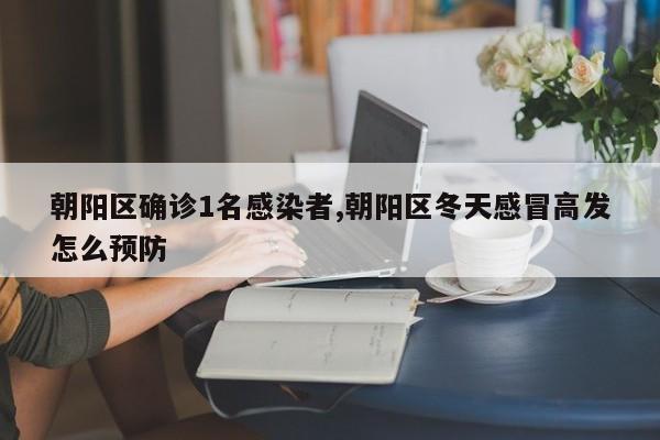 朝阳区确诊1名感染者,朝阳区冬天感冒高发怎么预防
