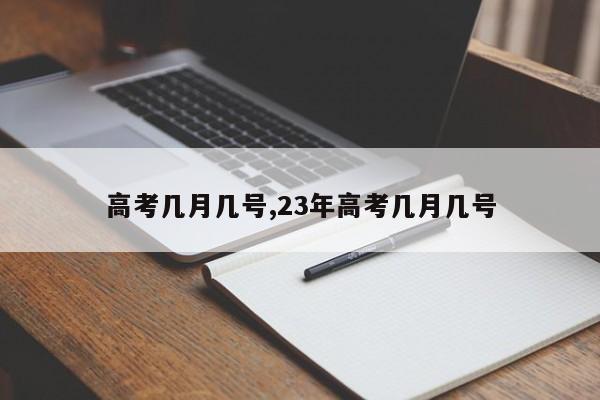 高考几月几号,23年高考几月几号