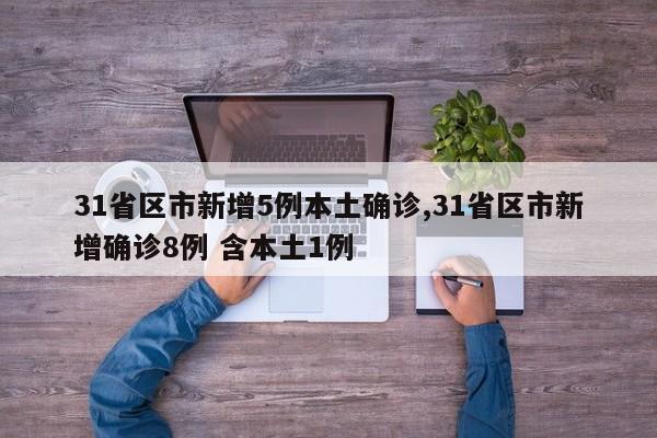 31省区市新增5例本土确诊,31省区市新增确诊8例 含本土1例
