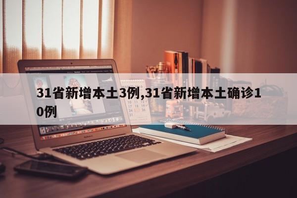 31省新增本土3例,31省新增本土确诊10例