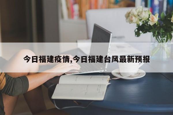 今日福建疫情,今日福建台风最新预报
