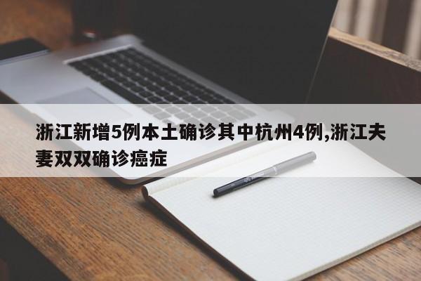 浙江新增5例本土确诊其中杭州4例,浙江夫妻双双确诊癌症